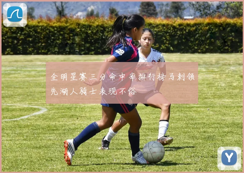 全明星赛三分命中率排行榜马刺领先湖人骑士表现不俗