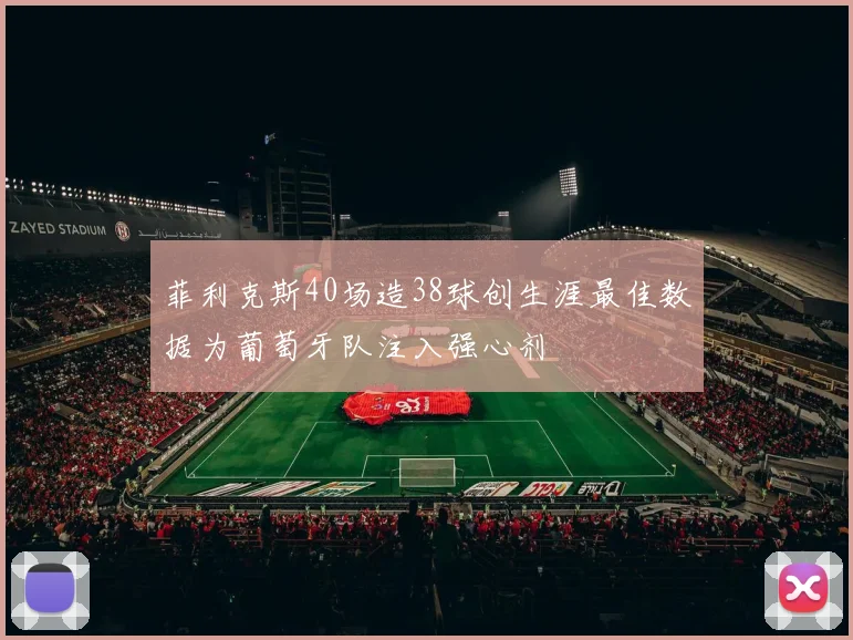 菲利克斯40场造38球创生涯最佳数据为葡萄牙队注入强心剂