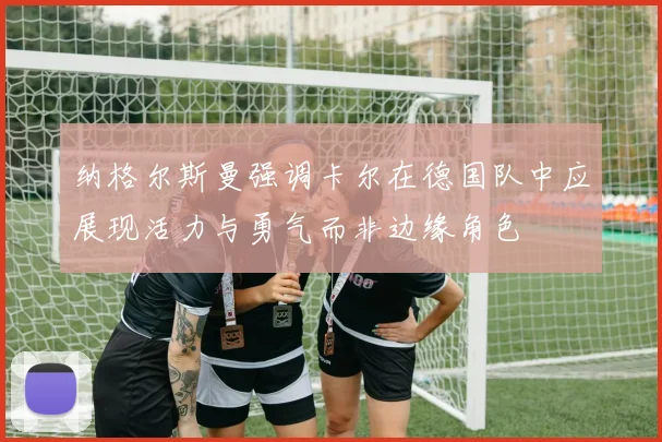 纳格尔斯曼强调卡尔在德国队中应展现活力与勇气而非边缘角色
