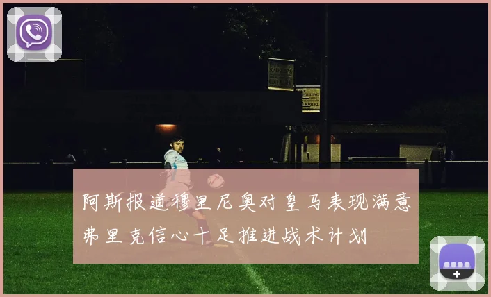 阿斯报道穆里尼奥对皇马表现满意弗里克信心十足推进战术计划