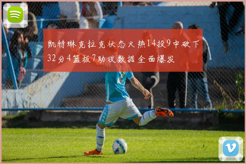 凯特琳克拉克状态火热14投9中砍下32分4篮板7助攻数据全面爆发