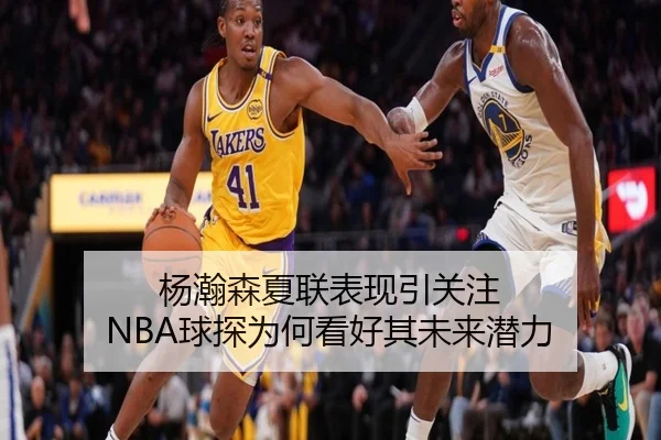 杨瀚森夏联表现引关注 NBA球探为何看好其未来潜力