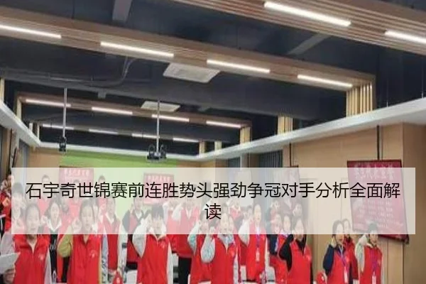 石宇奇世锦赛前连胜势头强劲争冠对手分析全面解读
